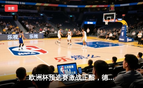 欧洲杯预选赛激战正酣，德国队主场3-1逆转土耳其，穆西亚拉独造两球闪耀全场