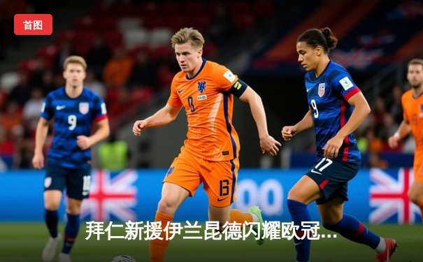 拜仁新援伊兰昆德闪耀欧冠首秀，两射一传助南部之星4-2逆转阿森纳