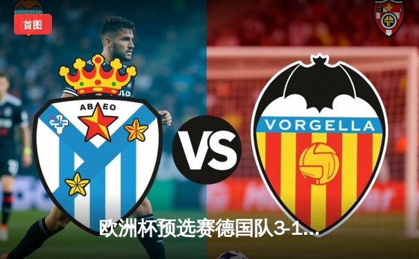 欧洲杯预选赛德国队3-1逆转荷兰，穆西亚拉哈弗茨建功拜仁新星闪耀