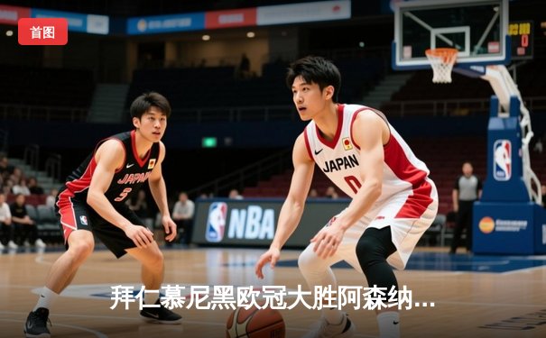 拜仁慕尼黑欧冠大胜阿森纳，凯恩双响助球队晋级四强