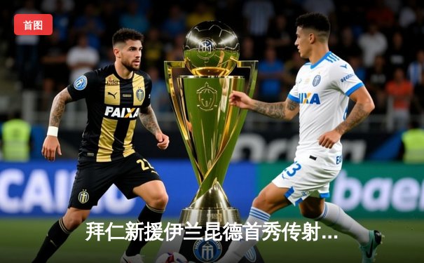 拜仁新援伊兰昆德首秀传射建功，德甲霸主4-0大胜柏林联迎开门红