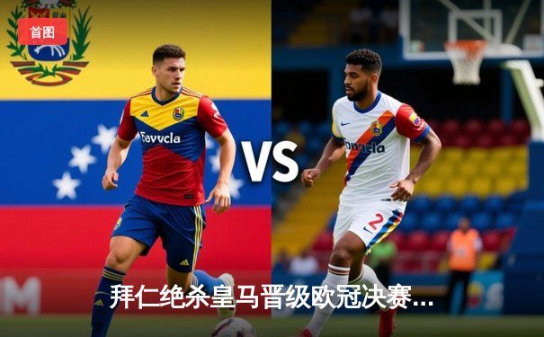 拜仁绝杀皇马晋级欧冠决赛，凯恩点射建功