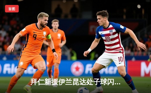 拜仁新援伊兰昆达处子球闪耀，德国杯首战4-1大胜地区联赛球队